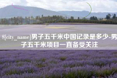 兴安盟男子五千米中国记录是多少-男子五千米项目一直备受关注