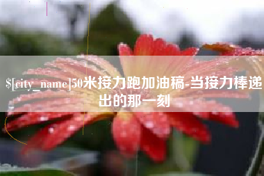 兴安盟50米接力跑加油稿-当接力棒递出的那一刻