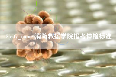 兴安盟消防救援学院报考体检标准