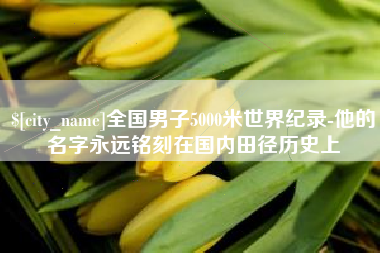 兴安盟全国男子5000米世界纪录-他的名字永远铭刻在国内田径历史上