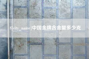 兴安盟中国金牌含金量多少克