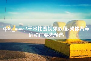 兴安盟5千米比赛视频教程-就像汽车启动前要先预热