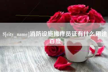 兴安盟消防设施操作员证有什么用途百度