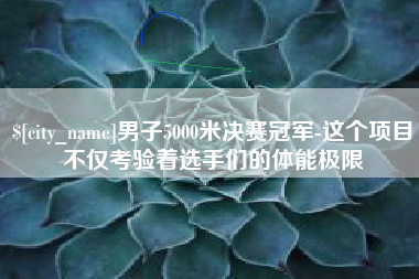 兴安盟男子5000米决赛冠军-这个项目不仅考验着选手们的体能极限