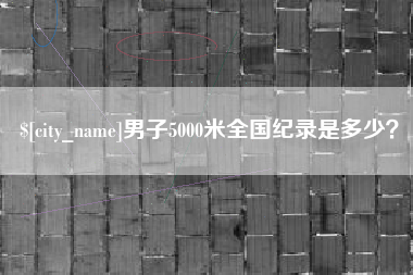兴安盟男子5000米全国纪录是多少？