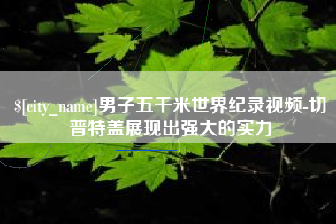 兴安盟男子五千米世界纪录视频-切普特盖展现出强大的实力