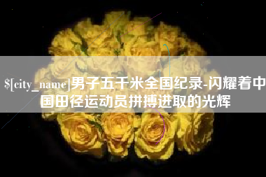 兴安盟男子五千米全国纪录-闪耀着中国田径运动员拼搏进取的光辉