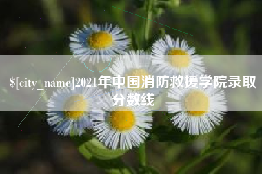 兴安盟2021年中国消防救援学院录取分数线