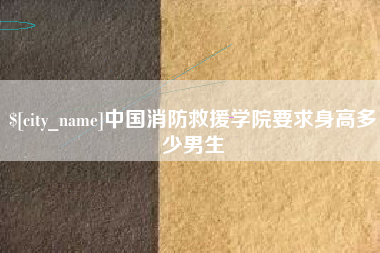 兴安盟中国消防救援学院要求身高多少男生