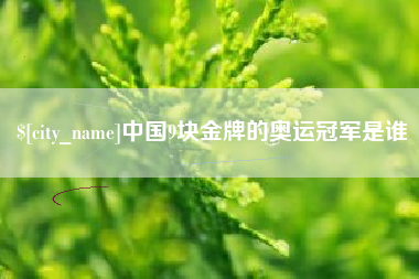 兴安盟中国9块金牌的奥运冠军是谁