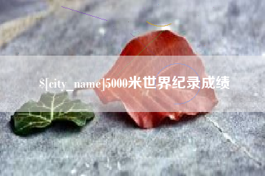 兴安盟5000米世界纪录成绩