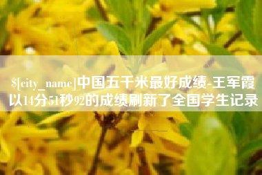 兴安盟中国五千米最好成绩-王军霞以14分51秒92的成绩刷新了全国学生记录