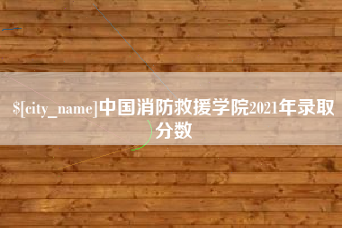 兴安盟中国消防救援学院2021年录取分数