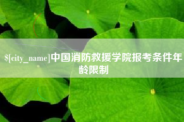 兴安盟中国消防救援学院报考条件年龄限制