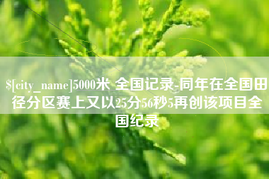 兴安盟5000米 全国记录-同年在全国田径分区赛上又以25分56秒5再创该项目全国纪录