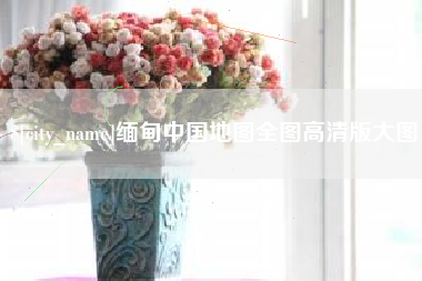 兴安盟缅甸中国地图全图高清版大图