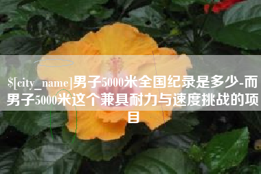 兴安盟男子5000米全国纪录是多少-而男子5000米这个兼具耐力与速度挑战的项目