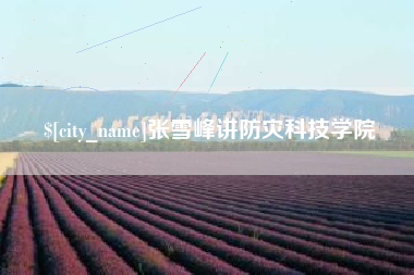 兴安盟张雪峰讲防灾科技学院