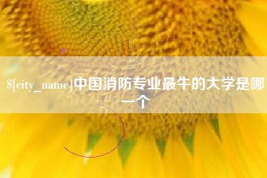 兴安盟中国消防专业最牛的大学是哪一个