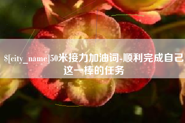 兴安盟50米接力加油词-顺利完成自己这一棒的任务