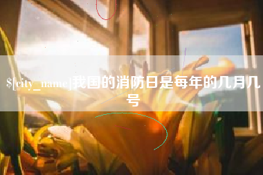 兴安盟我国的消防日是每年的几月几号