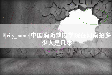 兴安盟中国消防救援学院在河南招多少人是几本