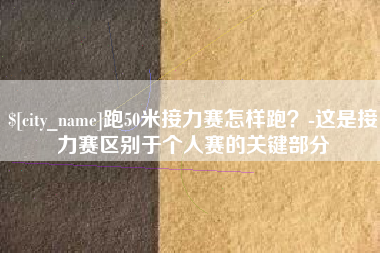 兴安盟跑50米接力赛怎样跑？-这是接力赛区别于个人赛的关键部分