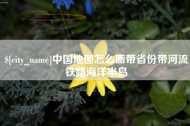 兴安盟中国地图怎么画带省份带河流铁路海洋半岛