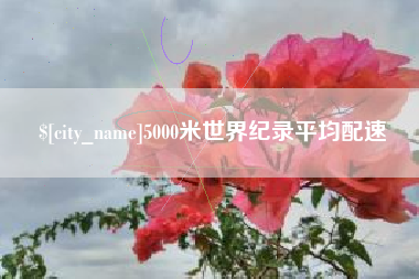 兴安盟5000米世界纪录平均配速