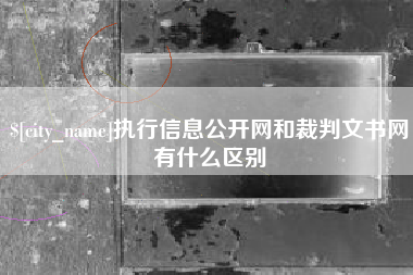 兴安盟执行信息公开网和裁判文书网有什么区别