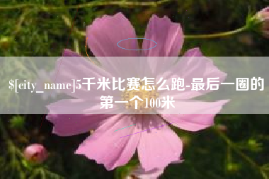 兴安盟5千米比赛怎么跑-最后一圈的第一个100米