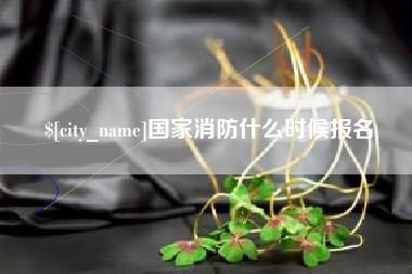 兴安盟国家消防什么时候报名
