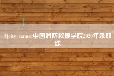 兴安盟中国消防救援学院2020年录取线
