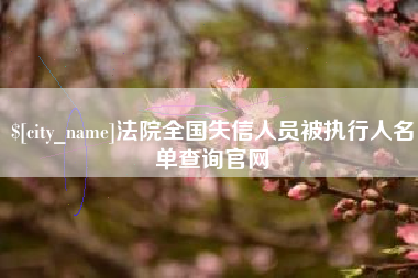 兴安盟法院全国失信人员被执行人名单查询官网