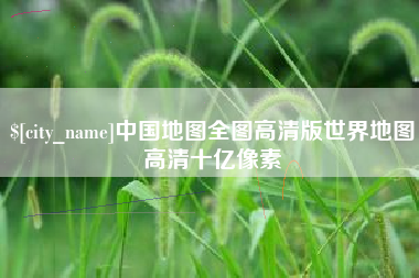 兴安盟中国地图全图高清版世界地图高清十亿像素