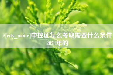 兴安盟中控证怎么考取需要什么条件2024年的