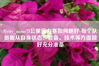 兴安盟5公里接力赛如何跑好-每个队员需从自身状态、装备、技术等方面做好充分准备