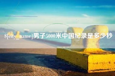 兴安盟男子5000米中国纪录是多少秒