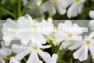 兴安盟我国消防日几月几号开始
