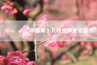 兴安盟中国第十九枚金牌是谁得的