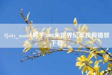兴安盟男子5000米世界纪录视频播放下载