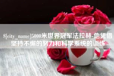 兴安盟5000米世界冠军法拉赫-他凭借坚持不懈的努力和科学系统的训练