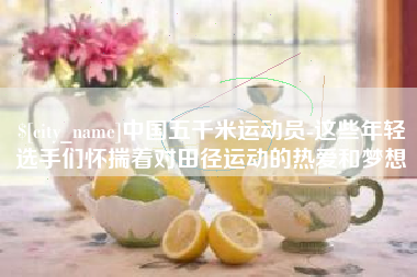 兴安盟中国五千米运动员-这些年轻选手们怀揣着对田径运动的热爱和梦想