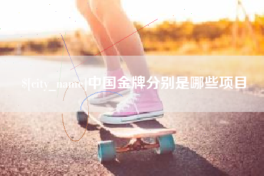 兴安盟中国金牌分别是哪些项目
