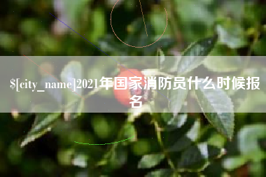 兴安盟2021年国家消防员什么时候报名