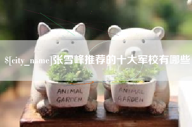 兴安盟张雪峰推荐的十大军校有哪些