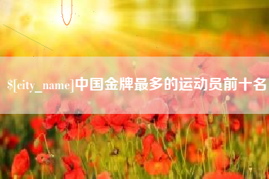 兴安盟中国金牌最多的运动员前十名