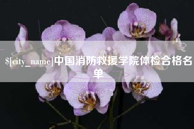 兴安盟中国消防救援学院体检合格名单