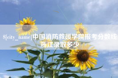 兴安盟中国消防救援学院报考分数线浙江录取多少