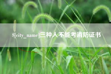 兴安盟三种人不能考消防证书